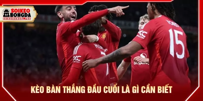 Kèo bàn thắng đầu cuối là gì cần biết