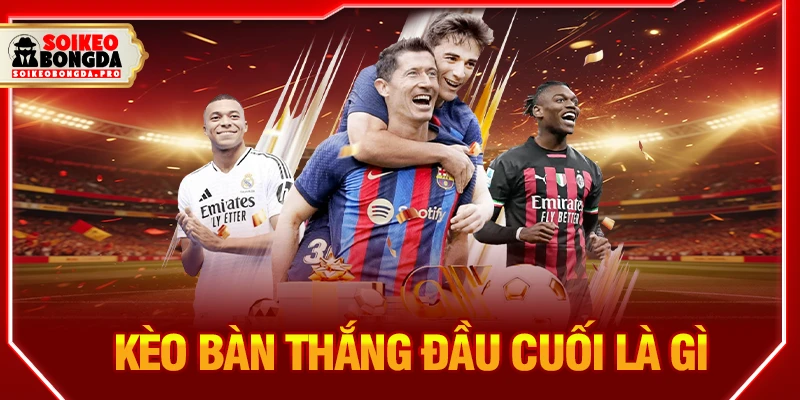 kèo bàn thắng đầu cuối là gì