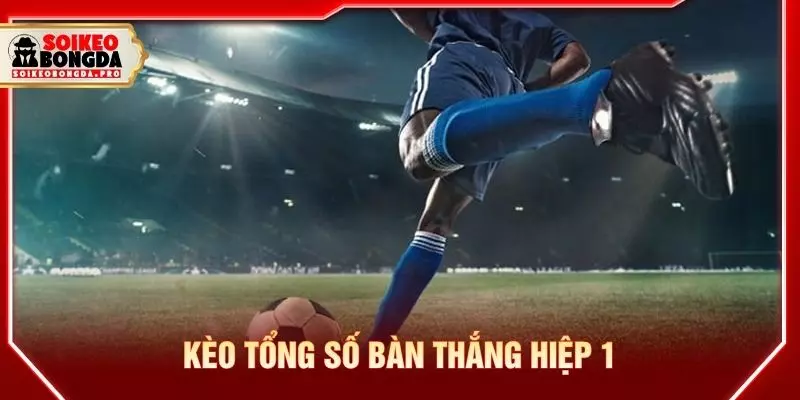 Kèo tổng số bàn thắng hiệp 1