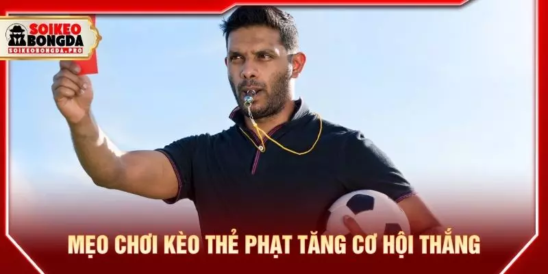 Mẹo chơi kèo thẻ phạt tăng cơ hội thắng