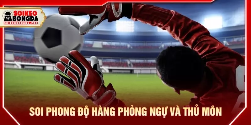 Soi phong độ hàng phòng ngự và thủ môn