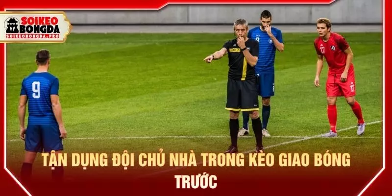 Tận dụng đội chủ nhà trong kèo giao bóng trước