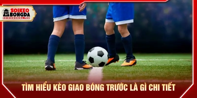 Tìm hiểu kèo giao bóng trước là gì chi tiết