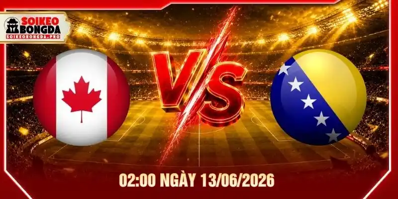 Soi Kèo Canada Vs Bosnia & Herzegovina 02:00 Ngày 13/06/2026