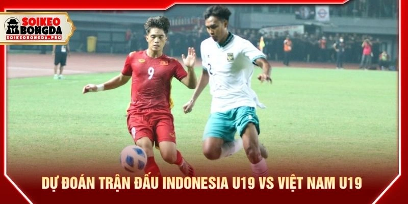 Dự đoán trận đấu Indonesia U19 vs Việt Nam U19