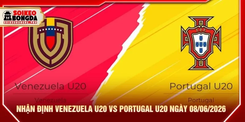 Nhận định trận Venezuela U20 vs Portugal U20 ngày 08/06/2026
