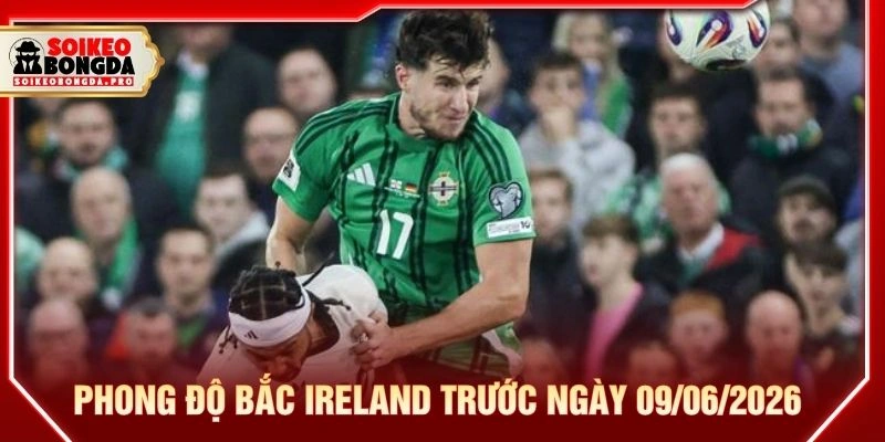 Phong độ Bắc Ireland trước ngày 09/06/2026