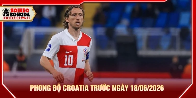 Phong độ Croatia trước ngày 18/06/2026 Phong độ Croatia trước ngày 18/06/2026