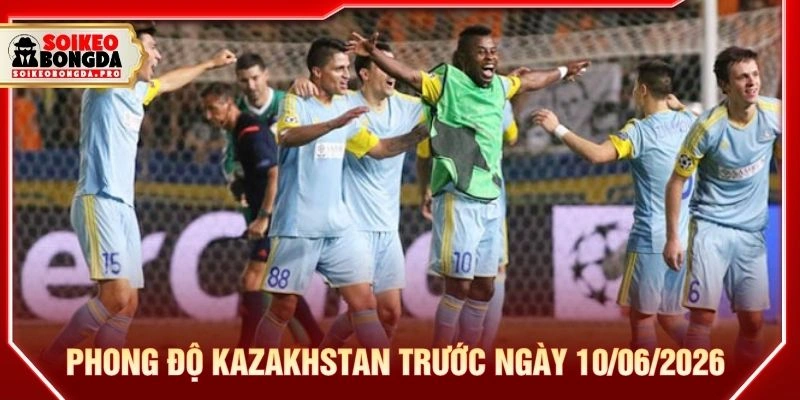 Phong độ Kazakhstan trước ngày 10/06/2026 Phong độ Kazakhstan trước ngày 10/06/2026