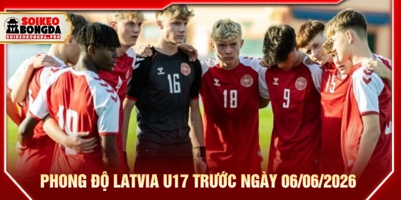 Phong độ Latvia U17 trước ngày 06/06/2026