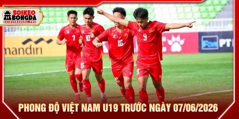 Phong độ Việt Nam U19 trước ngày 07/06/2026